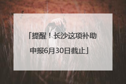 提醒！长沙这项补助申报6月30日截止